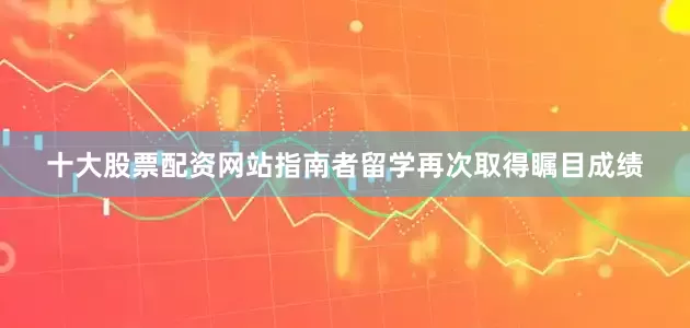 十大股票配资网站指南者留学再次取得瞩目成绩
