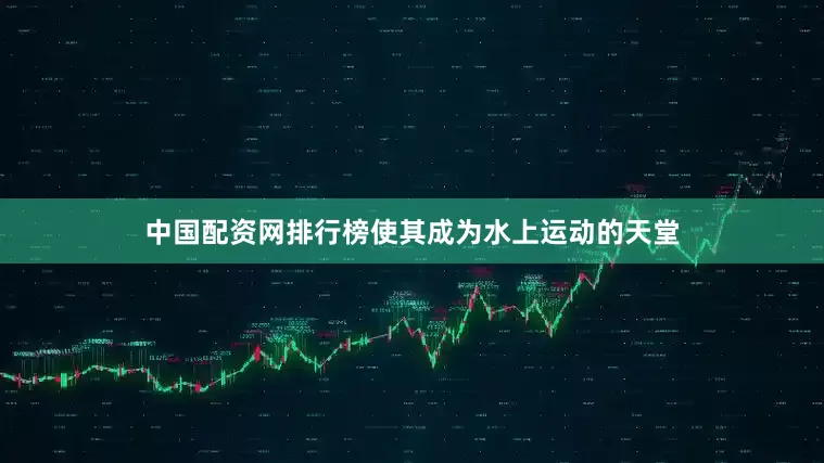 中国配资网排行榜使其成为水上运动的天堂