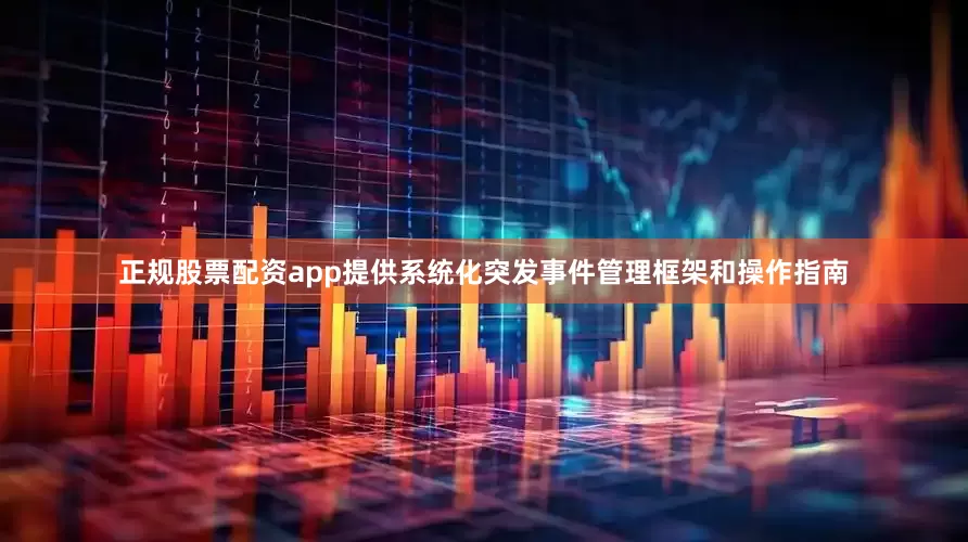 正规股票配资app提供系统化突发事件管理框架和操作指南