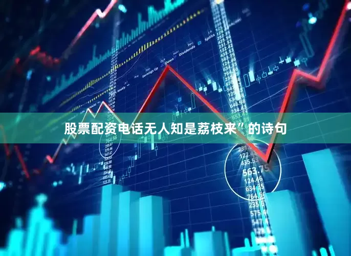 股票配资电话无人知是荔枝来”的诗句