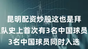 昆明配资炒股这也是拜仁世界队队史上首次有3名中国球员同时入选