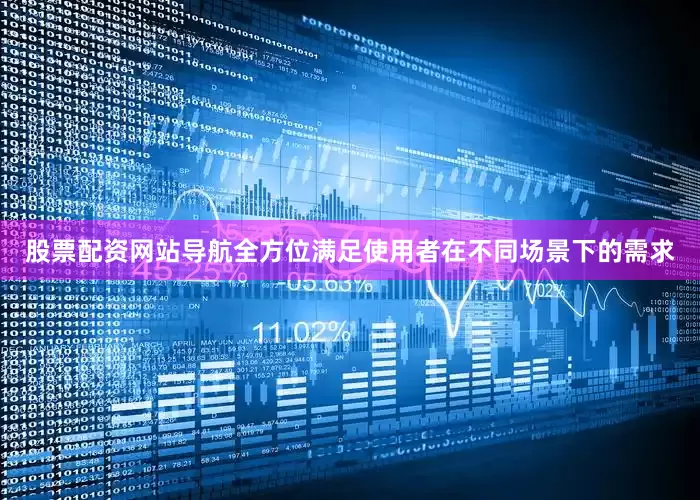 股票配资网站导航全方位满足使用者在不同场景下的需求
