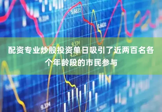 配资专业炒股投资单日吸引了近两百名各个年龄段的市民参与