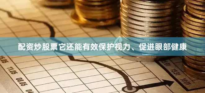 配资炒股票它还能有效保护视力、促进眼部健康