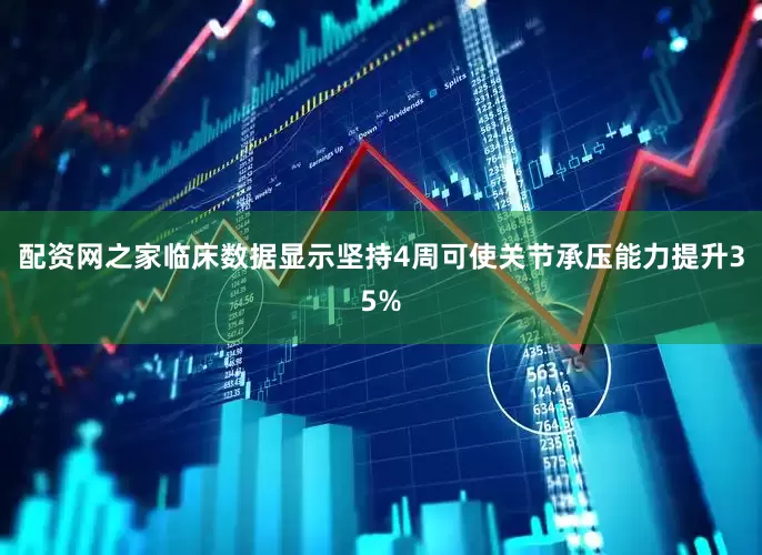 配资网之家临床数据显示坚持4周可使关节承压能力提升35%