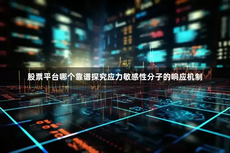 股票平台哪个靠谱探究应力敏感性分子的响应机制