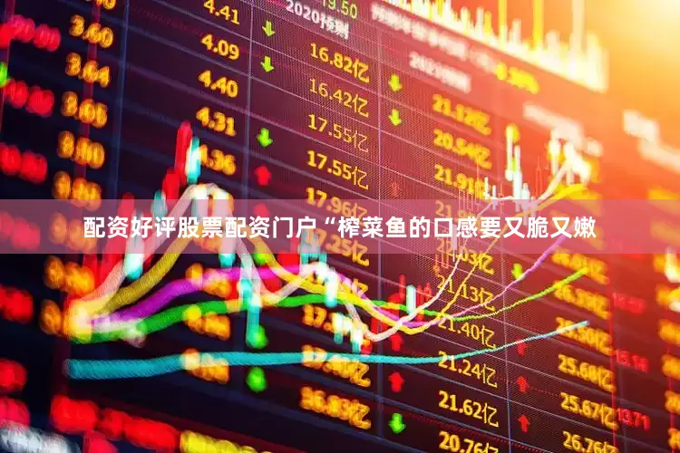配资好评股票配资门户“榨菜鱼的口感要又脆又嫩