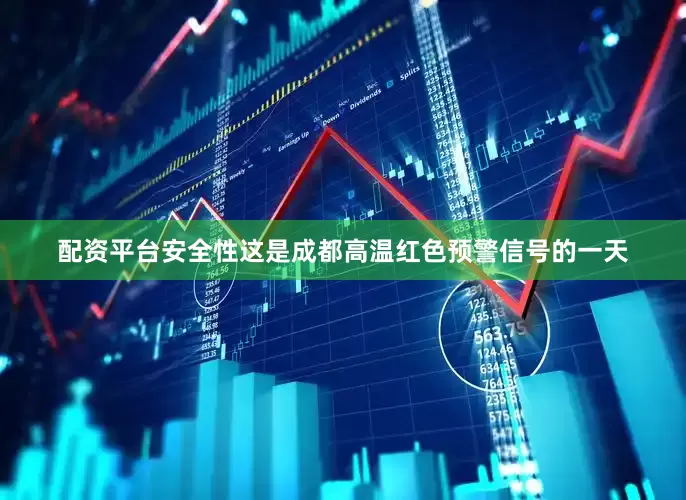 配资平台安全性这是成都高温红色预警信号的一天