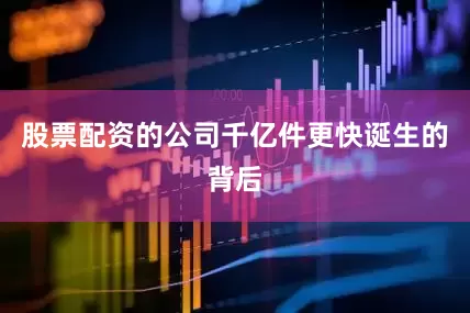 股票配资的公司千亿件更快诞生的背后