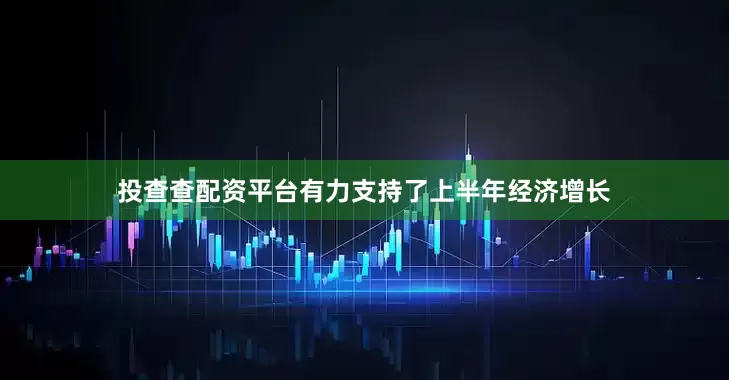 投查查配资平台有力支持了上半年经济增长
