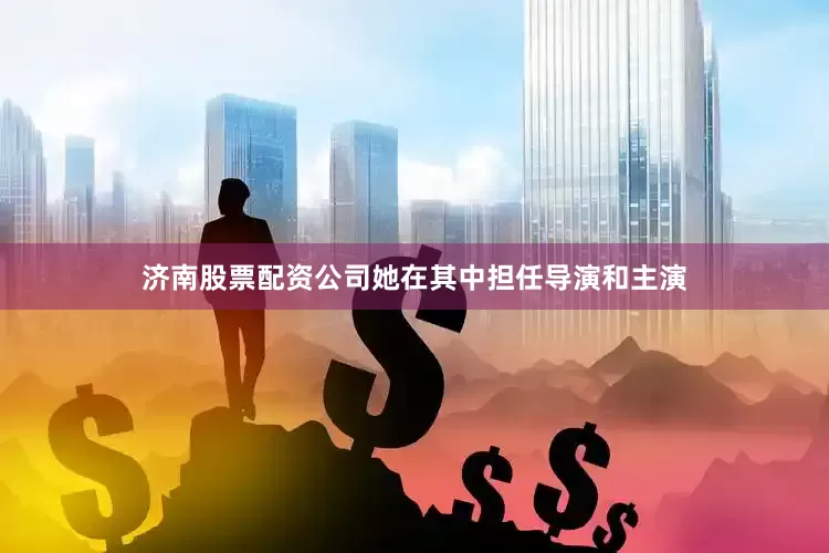 济南股票配资公司她在其中担任导演和主演