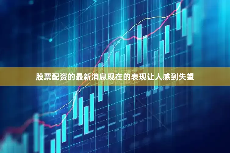 股票配资的最新消息现在的表现让人感到失望