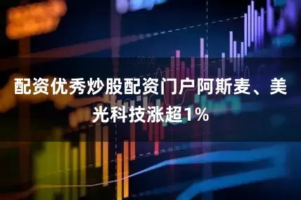 配资优秀炒股配资门户阿斯麦、美光科技涨超1%