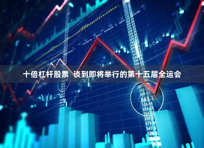 十倍杠杆股票  谈到即将举行的第十五届全运会