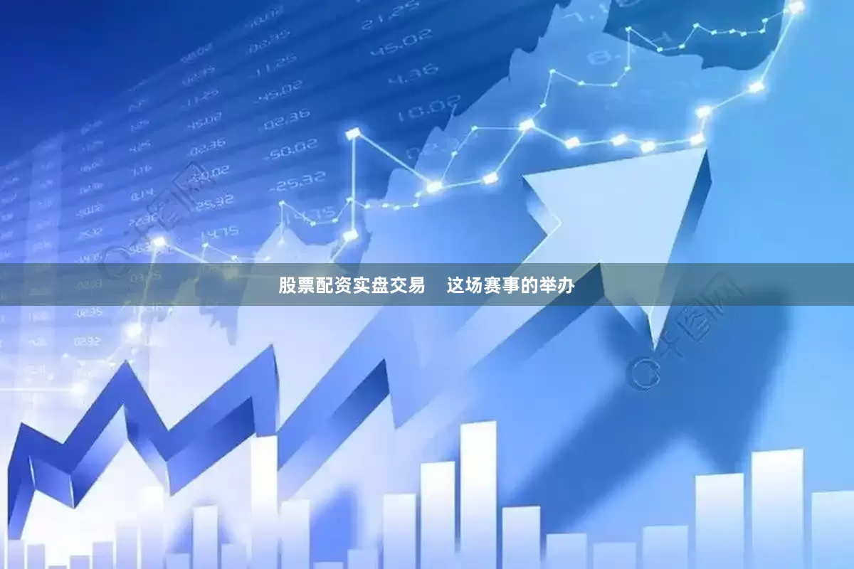 股票配资实盘交易    这场赛事的举办