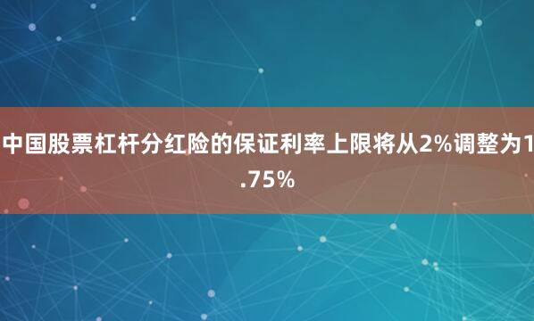 中国股票杠杆分红险的保证利率上限将从2%调整为1.75%
