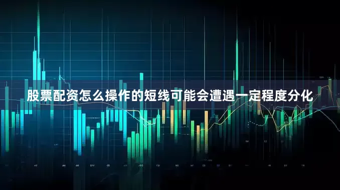 股票配资怎么操作的短线可能会遭遇一定程度分化