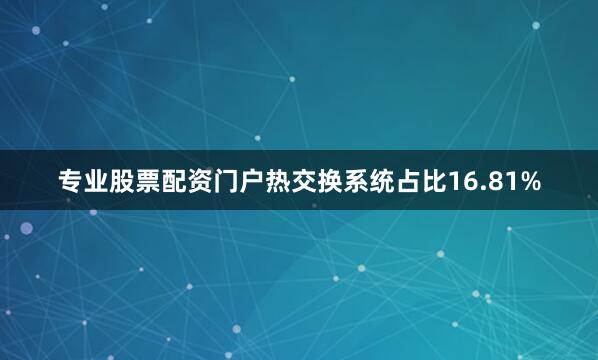 专业股票配资门户热交换系统占比16.81%