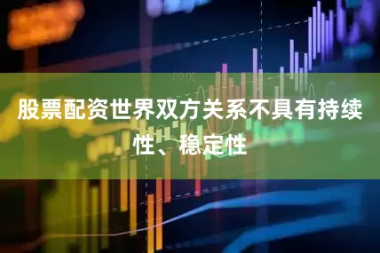 股票配资世界双方关系不具有持续性、稳定性