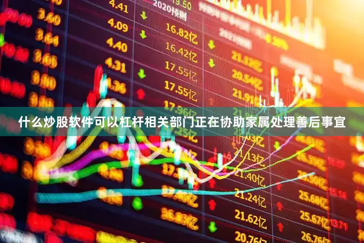 什么炒股软件可以杠杆相关部门正在协助家属处理善后事宜