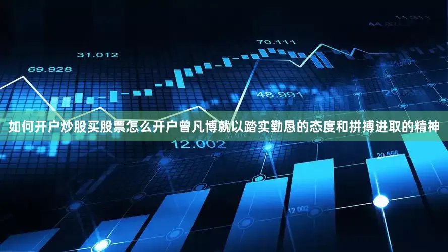 如何开户炒股买股票怎么开户曾凡博就以踏实勤恳的态度和拼搏进取的精神