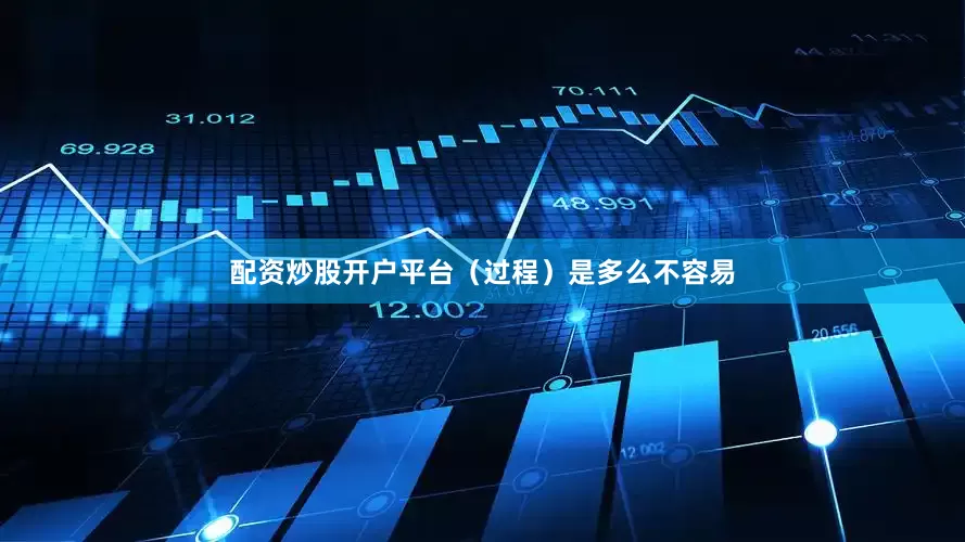 配资炒股开户平台（过程）是多么不容易