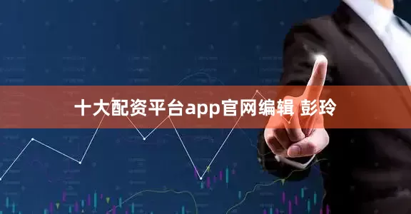 十大配资平台app官网编辑 彭玲