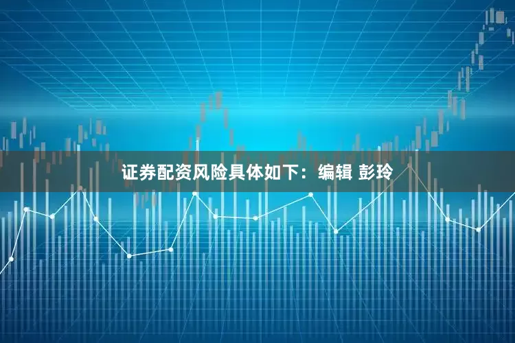 证券配资风险具体如下：编辑 彭玲