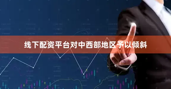 线下配资平台对中西部地区予以倾斜