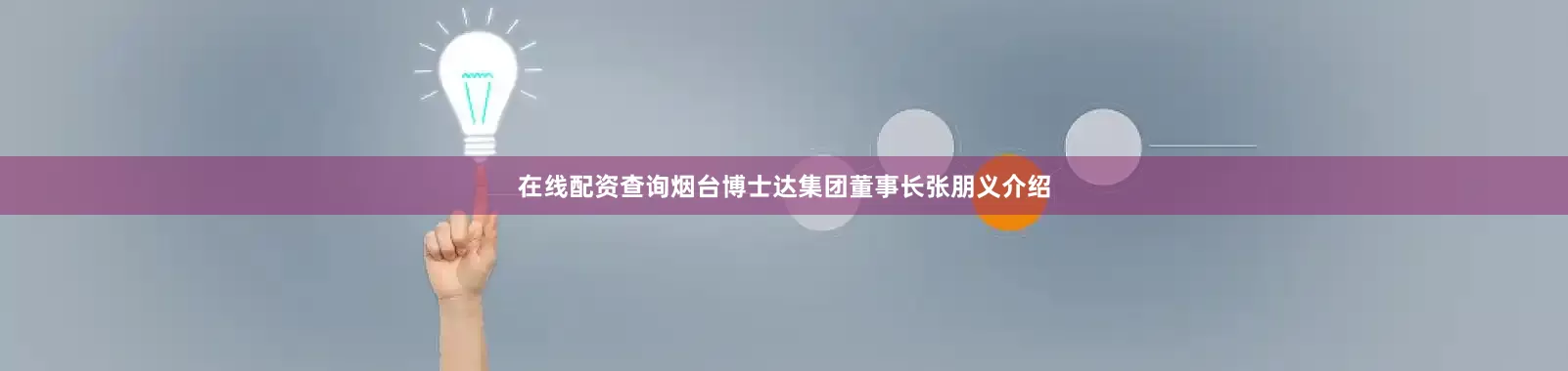 在线配资查询烟台博士达集团董事长张朋义介绍