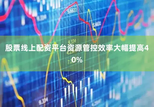 股票线上配资平台资源管控效率大幅提高40%