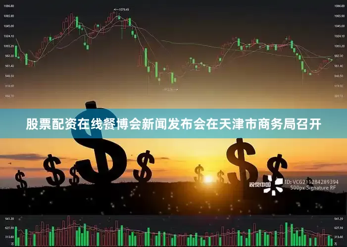 股票配资在线餐博会新闻发布会在天津市商务局召开