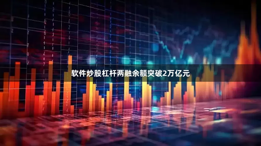 软件炒股杠杆两融余额突破2万亿元