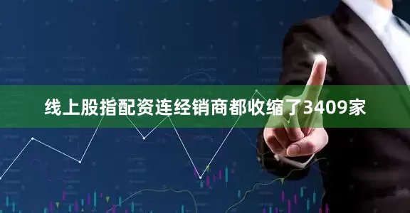线上股指配资连经销商都收缩了3409家