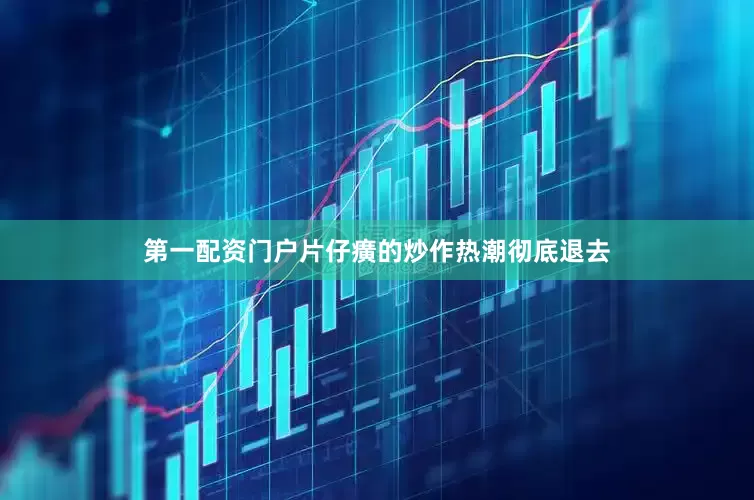 第一配资门户片仔癀的炒作热潮彻底退去