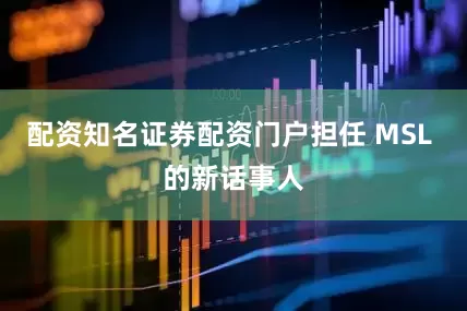 配资知名证券配资门户担任 MSL 的新话事人